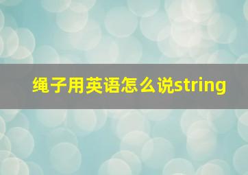 绳子用英语怎么说string