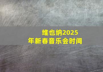 维也纳2025年新春音乐会时间