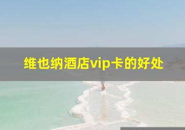 维也纳酒店vip卡的好处