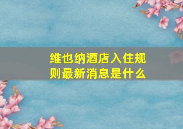 维也纳酒店入住规则最新消息是什么