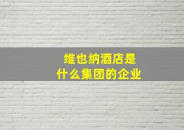 维也纳酒店是什么集团的企业