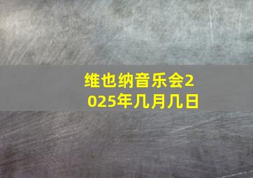 维也纳音乐会2025年几月几日