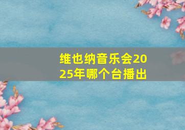 维也纳音乐会2025年哪个台播出