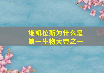 维凯拉斯为什么是第一生物大帝之一