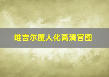 维吉尔魔人化高清官图