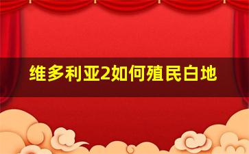 维多利亚2如何殖民白地