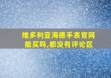 维多利亚海德手表官网能买吗,都没有评论区