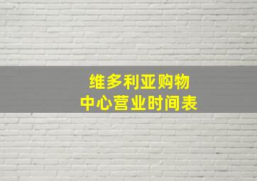 维多利亚购物中心营业时间表