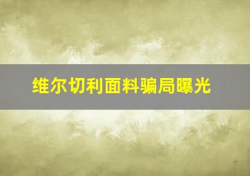 维尔切利面料骗局曝光