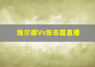 维尔德Vs张志磊直播