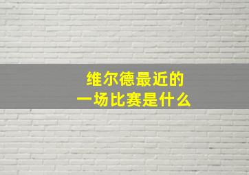 维尔德最近的一场比赛是什么