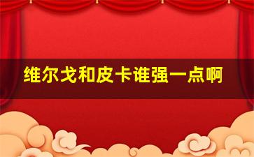 维尔戈和皮卡谁强一点啊