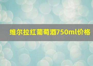 维尔拉红葡萄酒750ml价格