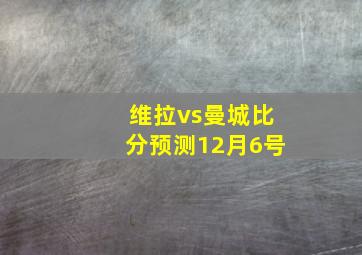 维拉vs曼城比分预测12月6号