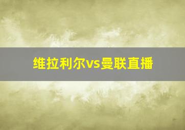 维拉利尔vs曼联直播