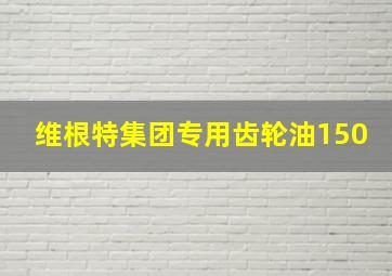 维根特集团专用齿轮油150