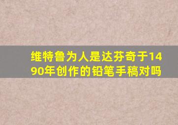 维特鲁为人是达芬奇于1490年创作的铅笔手稿对吗