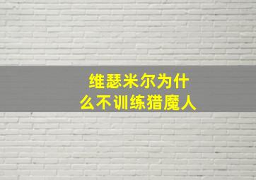 维瑟米尔为什么不训练猎魔人