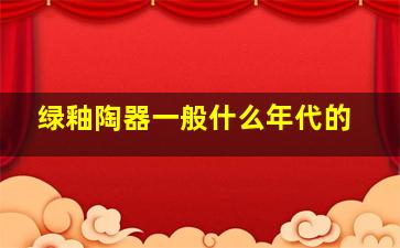 绿釉陶器一般什么年代的