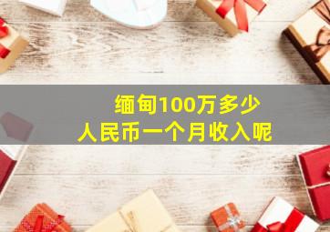 缅甸100万多少人民币一个月收入呢