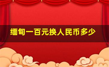 缅甸一百元换人民币多少