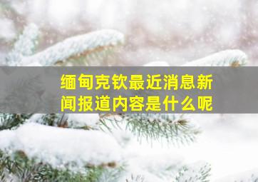 缅甸克钦最近消息新闻报道内容是什么呢