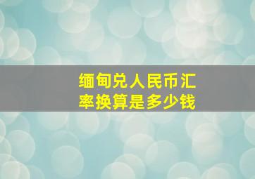 缅甸兑人民币汇率换算是多少钱