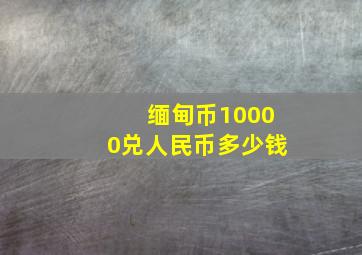 缅甸币10000兑人民币多少钱