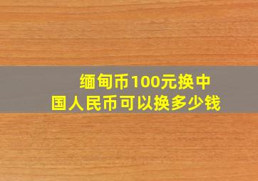 缅甸币100元换中国人民币可以换多少钱