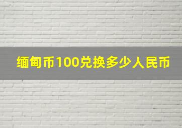 缅甸币100兑换多少人民币