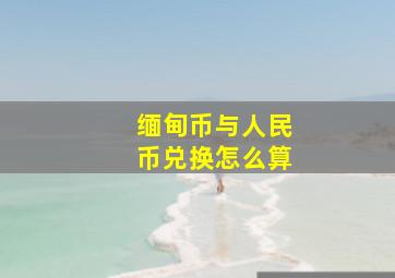 缅甸币与人民币兑换怎么算