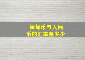 缅甸币与人民币的汇率是多少