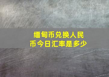 缅甸币兑换人民币今日汇率是多少