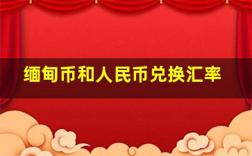 缅甸币和人民币兑换汇率