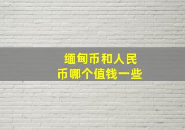 缅甸币和人民币哪个值钱一些