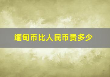 缅甸币比人民币贵多少