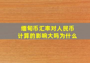 缅甸币汇率对人民币计算的影响大吗为什么