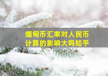 缅甸币汇率对人民币计算的影响大吗知乎