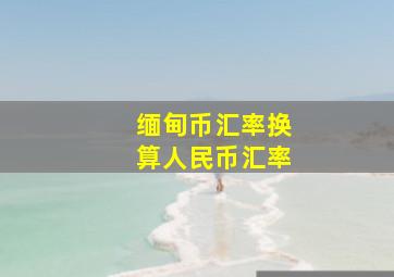 缅甸币汇率换算人民币汇率