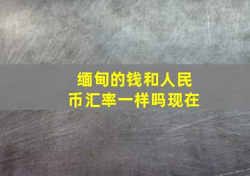 缅甸的钱和人民币汇率一样吗现在