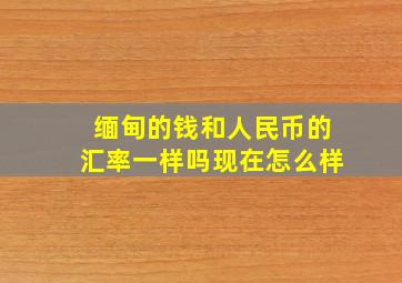 缅甸的钱和人民币的汇率一样吗现在怎么样