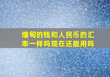 缅甸的钱和人民币的汇率一样吗现在还能用吗