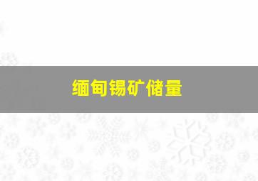 缅甸锡矿储量