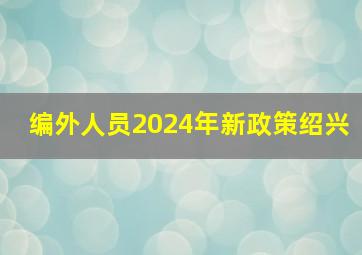 编外人员2024年新政策绍兴