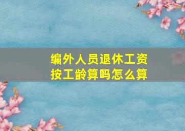 编外人员退休工资按工龄算吗怎么算