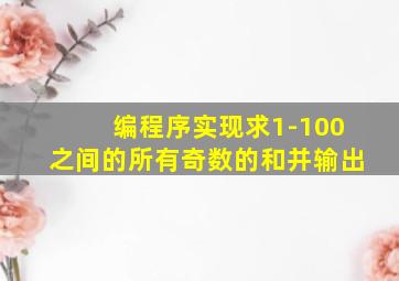 编程序实现求1-100之间的所有奇数的和并输出