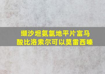 缬沙坦氨氯地平片富马酸比洛索尔可以莫雷西嗪