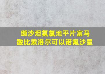 缬沙坦氨氯地平片富马酸比索洛尔可以诺氟沙星