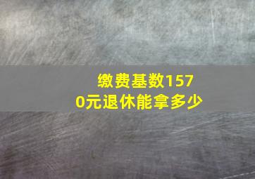 缴费基数1570元退休能拿多少