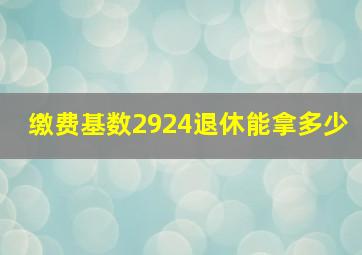 缴费基数2924退休能拿多少